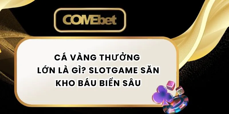 Cá Vàng Thưởng Lớn Là Gì? Slotgame Săn Kho Báu Biển Sâu