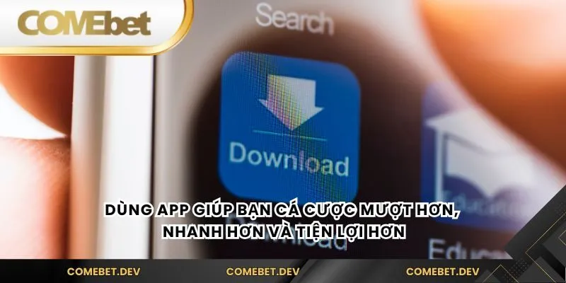 Dùng app giúp bạn cá cược mượt hơn, nhanh hơn và tiện lợi hơn
