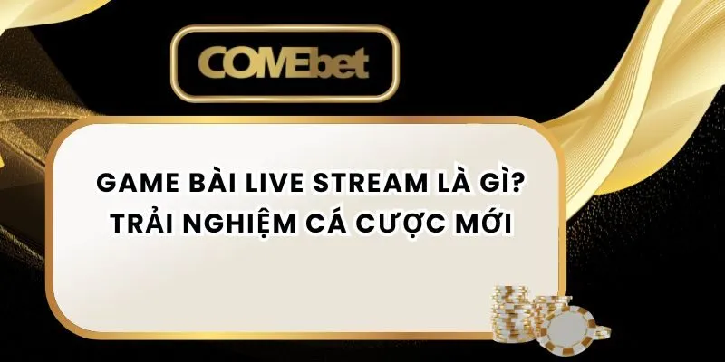 Game Bài Live Stream Là Gì? Trải Nghiệm Cá Cược Mới