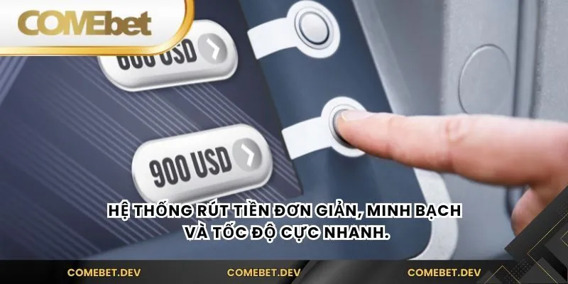 Hệ thống rút tiền đơn giản, minh bạch và tốc độ cực nhanh.