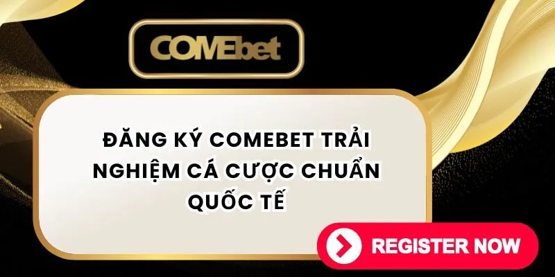 Đăng Ký comebet Trải Nghiệm Cá Cược Chuẩn Quốc Tế