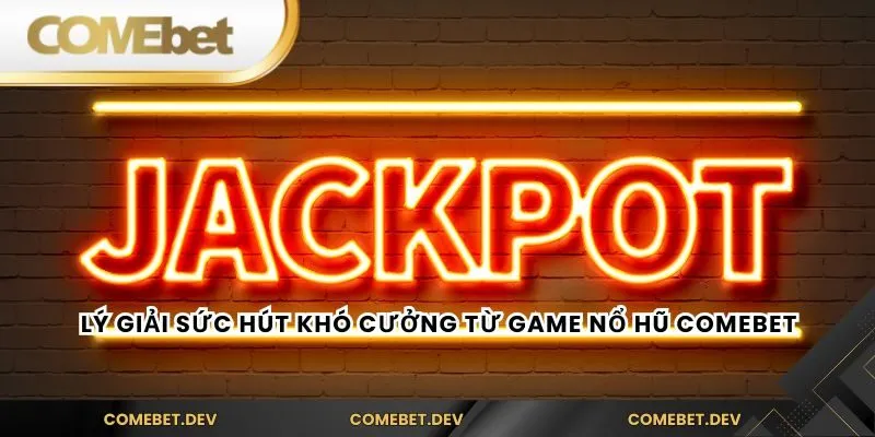 Lý giải sức hút khó cưởng từ game nổ hũ comebet