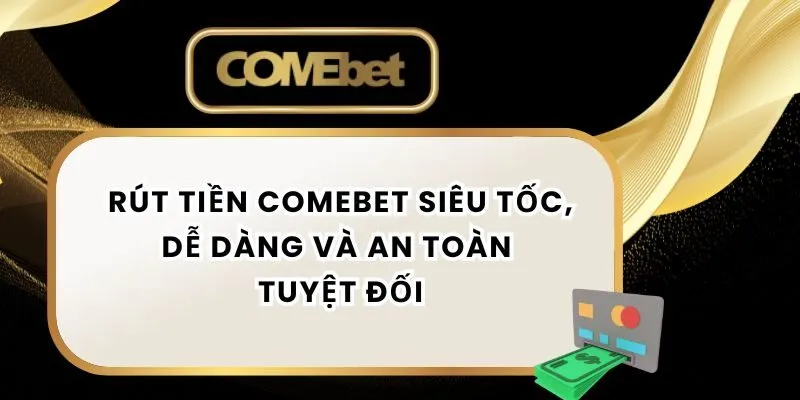 Rút Tiền Comebet Siêu Tốc, Dễ Dàng Và An Toàn Tuyệt Đối