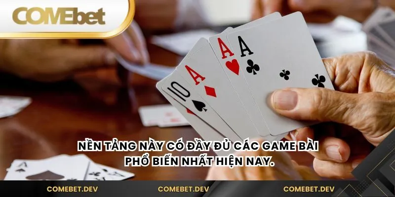Nền tảng này có đầy đủ các game bài phổ biến nhất hiện nay.