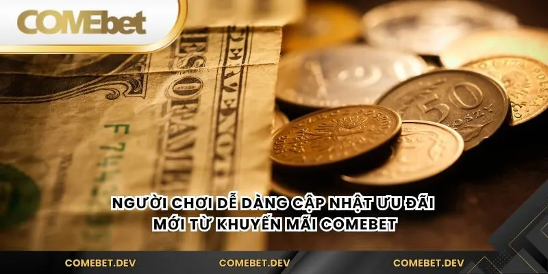 Người chơi dễ dàng cập nhật ưu đãi mới từ Khuyến mãi comebet