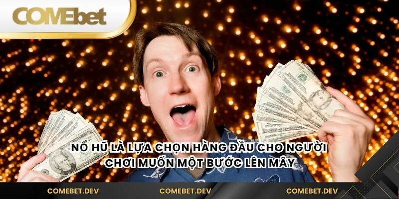 Nổ hũ là lựa chọn hàng đầu cho người chơi muốn một bước lên mây