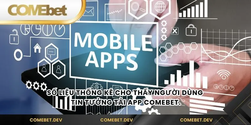Số liệu thống kê cho thấy người dùng tin tưởng Tải app comebet.