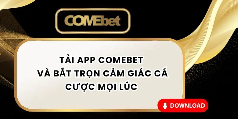Tải App Comebet Và Bắt Trọn Cảm Giác Cá Cược Mọi Lúc